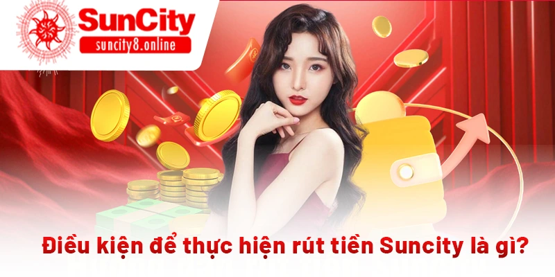 Điều kiện để thực hiện rút tiền Suncity là gì?