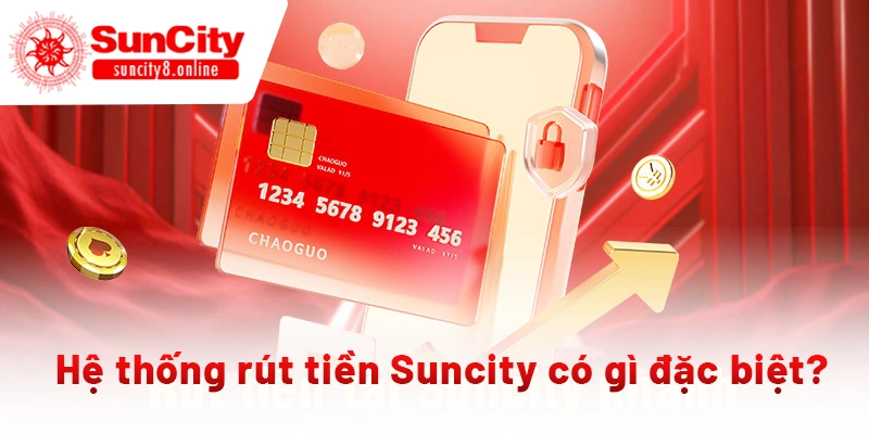 Hệ thống rút tiền Suncity có gì đặc biệt?